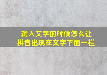 输入文字的时候怎么让拼音出现在文字下面一栏