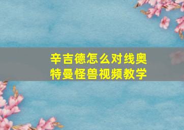 辛吉德怎么对线奥特曼怪兽视频教学