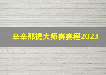 辛辛那提大师赛赛程2023