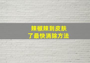 辣椒辣到皮肤了最快消除方法