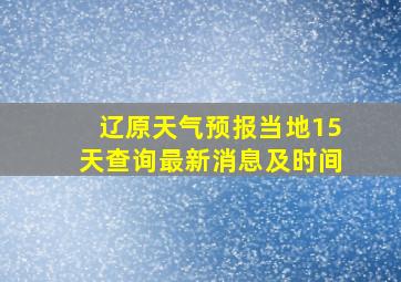 辽原天气预报当地15天查询最新消息及时间