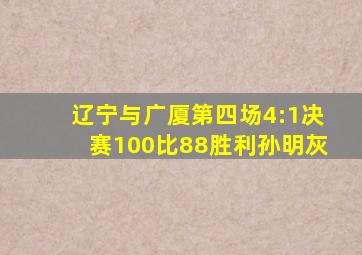 辽宁与广厦第四场4:1决赛100比88胜利孙明灰