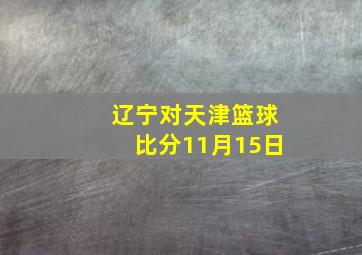 辽宁对天津篮球比分11月15日