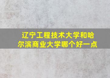 辽宁工程技术大学和哈尔滨商业大学哪个好一点