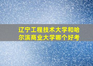 辽宁工程技术大学和哈尔滨商业大学哪个好考