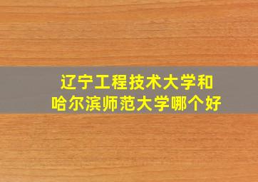 辽宁工程技术大学和哈尔滨师范大学哪个好