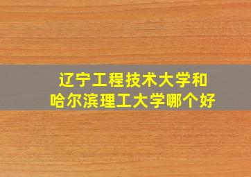 辽宁工程技术大学和哈尔滨理工大学哪个好