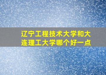 辽宁工程技术大学和大连理工大学哪个好一点