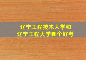 辽宁工程技术大学和辽宁工程大学哪个好考