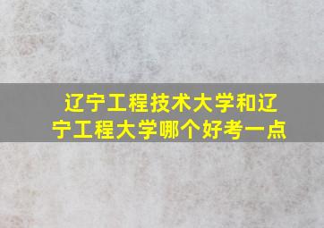 辽宁工程技术大学和辽宁工程大学哪个好考一点