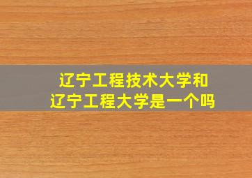 辽宁工程技术大学和辽宁工程大学是一个吗