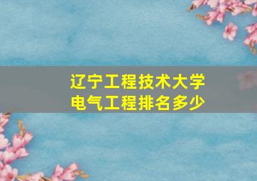 辽宁工程技术大学电气工程排名多少