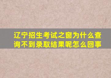 辽宁招生考试之窗为什么查询不到录取结果呢怎么回事