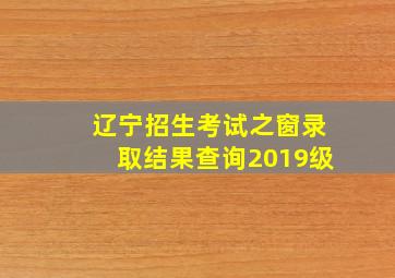 辽宁招生考试之窗录取结果查询2019级