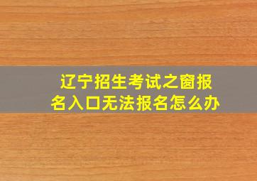 辽宁招生考试之窗报名入口无法报名怎么办