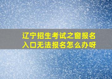 辽宁招生考试之窗报名入口无法报名怎么办呀