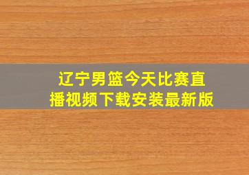 辽宁男篮今天比赛直播视频下载安装最新版