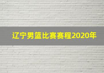 辽宁男篮比赛赛程2020年