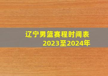 辽宁男篮赛程时间表2023至2024年