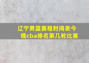 辽宁男篮赛程时间表今晚cba排名第几轮比赛