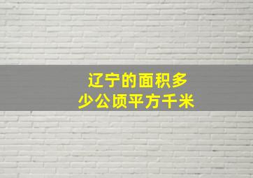 辽宁的面积多少公顷平方千米