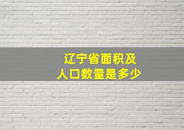 辽宁省面积及人口数量是多少