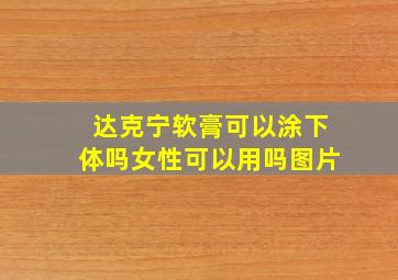 达克宁软膏可以涂下体吗女性可以用吗图片