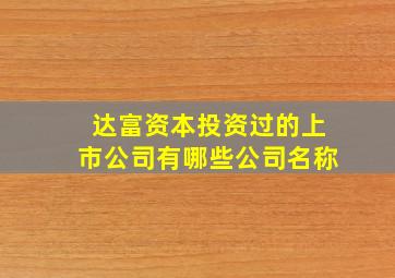 达富资本投资过的上市公司有哪些公司名称