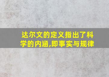 达尔文的定义指出了科学的内涵,即事实与规律