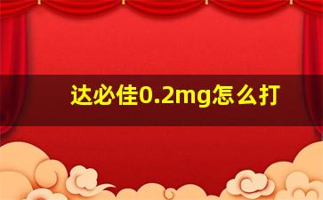 达必佳0.2mg怎么打