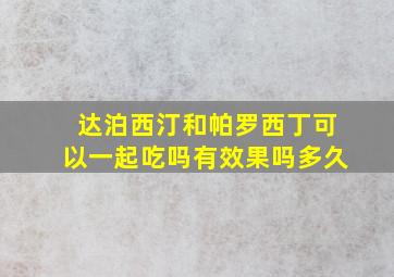 达泊西汀和帕罗西丁可以一起吃吗有效果吗多久