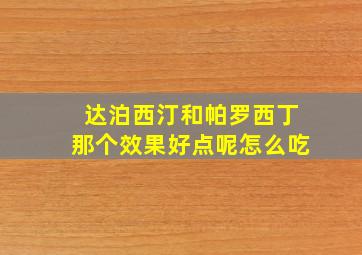 达泊西汀和帕罗西丁那个效果好点呢怎么吃