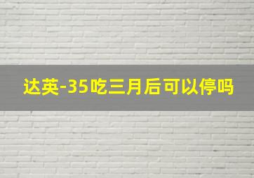 达英-35吃三月后可以停吗