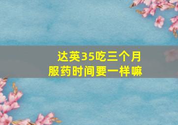 达英35吃三个月服药时间要一样嘛