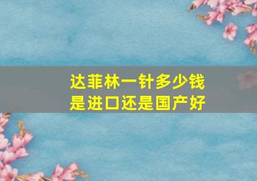 达菲林一针多少钱是进口还是国产好