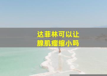 达菲林可以让腺肌瘤缩小吗