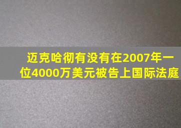 迈克哈彻有没有在2007年一位4000万美元被告上国际法庭