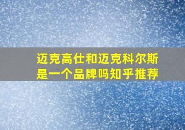 迈克高仕和迈克科尔斯是一个品牌吗知乎推荐