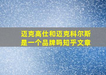 迈克高仕和迈克科尔斯是一个品牌吗知乎文章