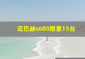 迈巴赫s680限量15台