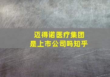 迈得诺医疗集团是上市公司吗知乎