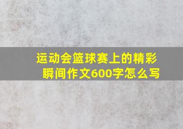 运动会篮球赛上的精彩瞬间作文600字怎么写