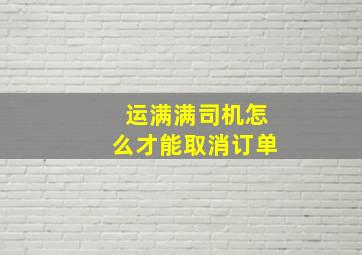 运满满司机怎么才能取消订单