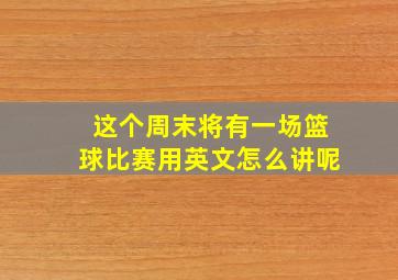 这个周末将有一场篮球比赛用英文怎么讲呢