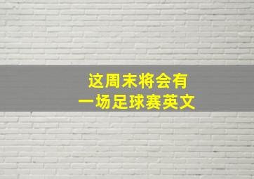 这周末将会有一场足球赛英文