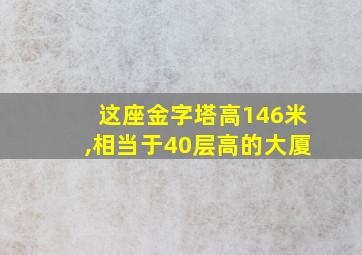 这座金字塔高146米,相当于40层高的大厦