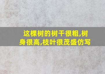 这棵树的树干很粗,树身很高,枝叶很茂盛仿写