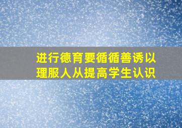 进行德育要循循善诱以理服人从提高学生认识