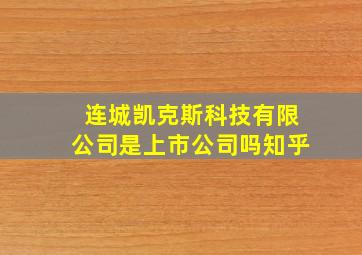 连城凯克斯科技有限公司是上市公司吗知乎