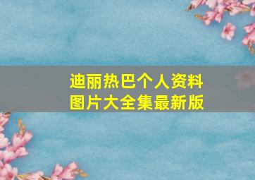 迪丽热巴个人资料图片大全集最新版